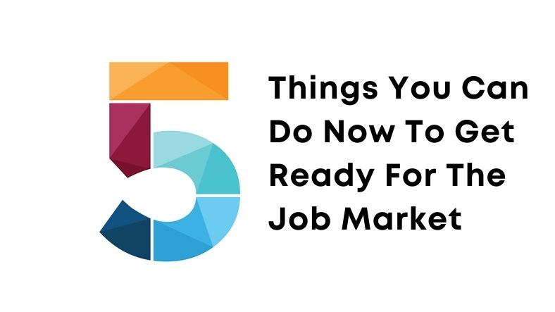 5 Things You Can Do Now To Get Ready For The Job Market